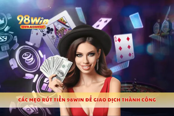 Các mẹo rút tiền 98WIN để giao dịch thành công