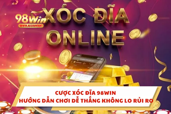 Cược Xóc Đĩa 98WIN – Hướng Dẫn Chơi Dễ Thắng Không Lo Rủi Ro