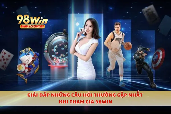 Giải đáp những câu hỏi thường gặp nhất khi tham gia 98WIN