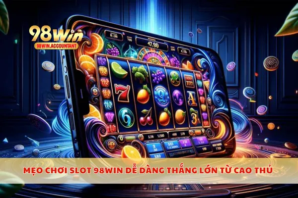 Mẹo chơi slot 98WIN dễ dàng thắng lớn từ cao thủ