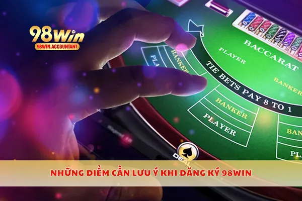 Những điểm cần lưu ý khi đăng ký 98WIN