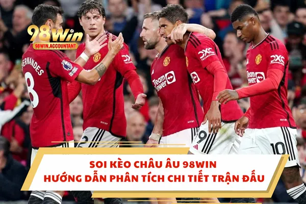 Soi Kèo Châu Âu 98WIN Hướng Dẫn Phân Tích Chi Tiết Trận Đấu