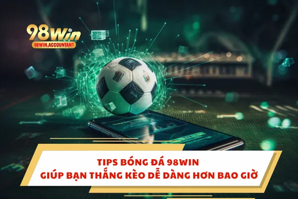 Tips Bóng Đá 98WIN Giúp Bạn Thắng Kèo Dễ Dàng Hơn Bao Giờ