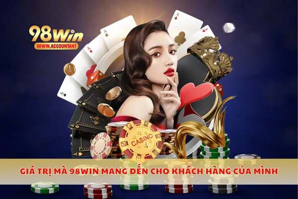 Giá trị mà 98WIN mang đến cho khách hàng của mình